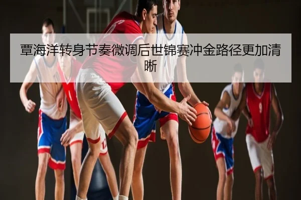 覃海洋转身节奏微调后世锦赛冲金路径更加清晰