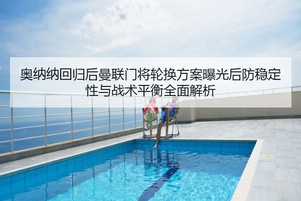 奥纳纳回归后曼联门将轮换方案曝光后防稳定性与战术平衡全面解析