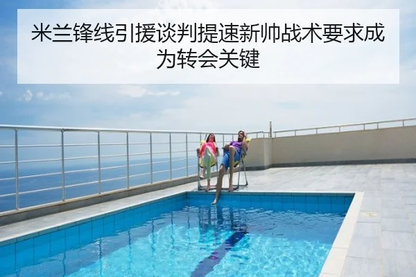 米兰锋线引援谈判提速新帅战术要求成为转会关键